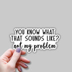 (3 pcs) You Know What That Sounds Like Not My Problem Sticker for Tumbler Funny Sarcastic Quote Vinyl Decal for Kindle Laptop Water Bottle Phone Hard Hat - 3x1.5